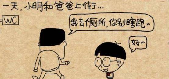 小明和爸爸去街上逛街,逛了一会儿爸爸对小明说:儿子,我去个厕所,你别