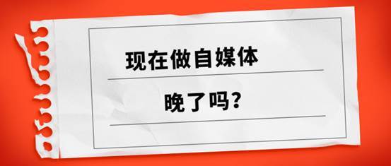 现在做自媒体晚了吗？真正要把握的机会是什么？