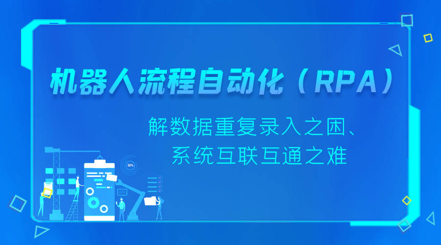 机器人流程自动化rpa解数据重复录入之困系统互联互通之难