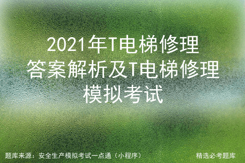 2021年t电梯修理答案解析及t电梯修理模拟考试_检验