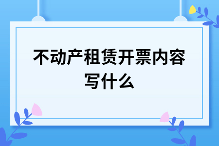 不动产租赁开票内容写什么_发票