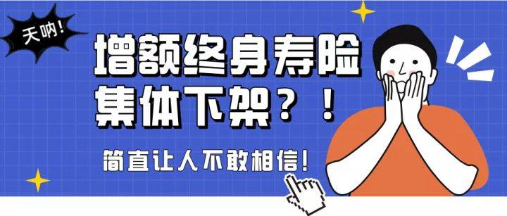 而且据可靠的内部消息,增额终身寿险可能即将面临全部下架.