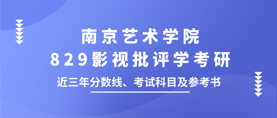 南京艺术学院829影视批评学考研近三年分数线,考试科目及参考书