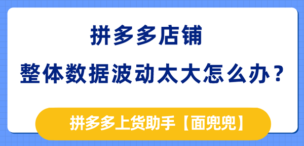 拼多多店铺整体数据波动太大怎么办