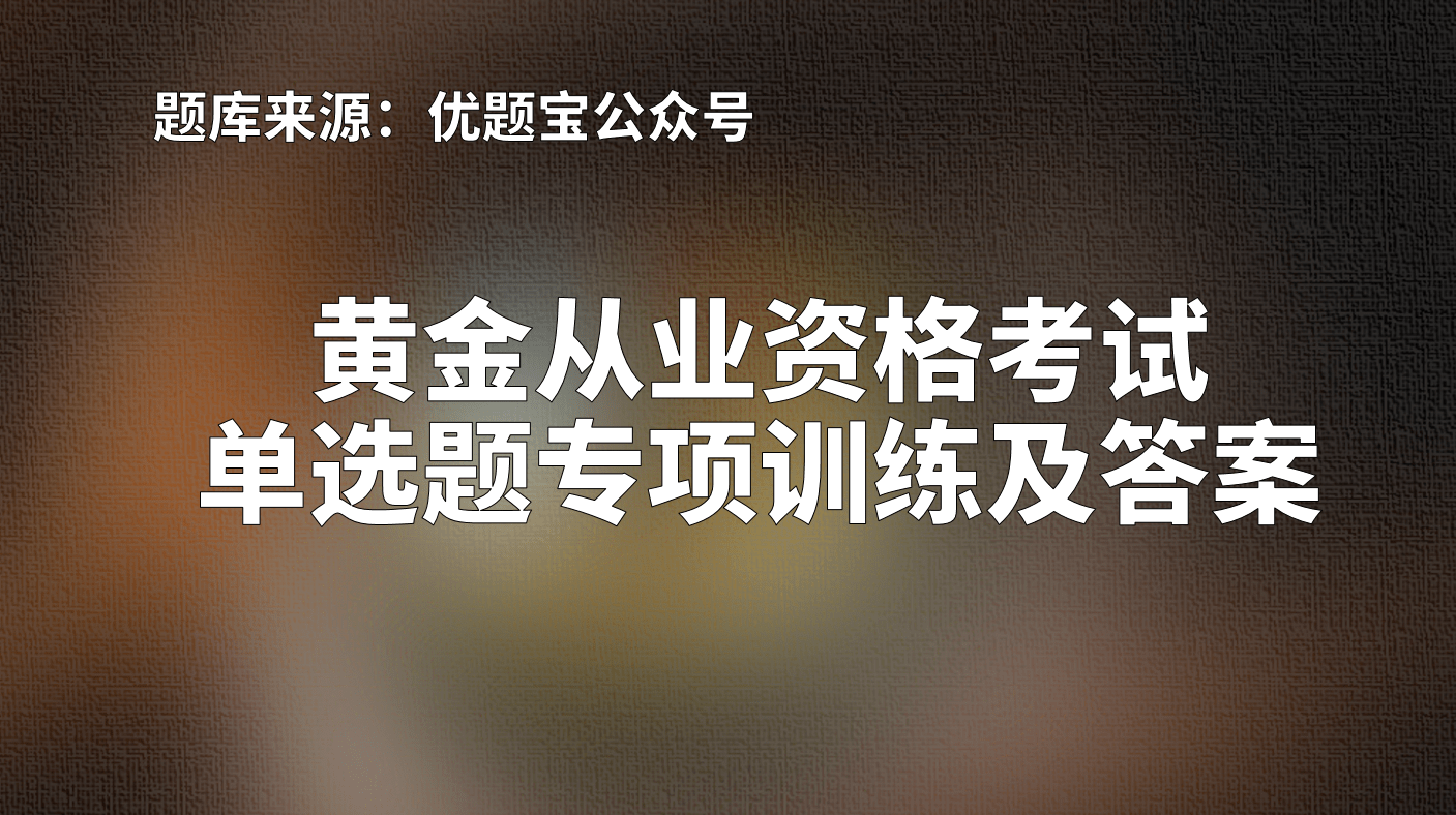 2022年上海市黄金从业资格考试单选题专项训练及答案