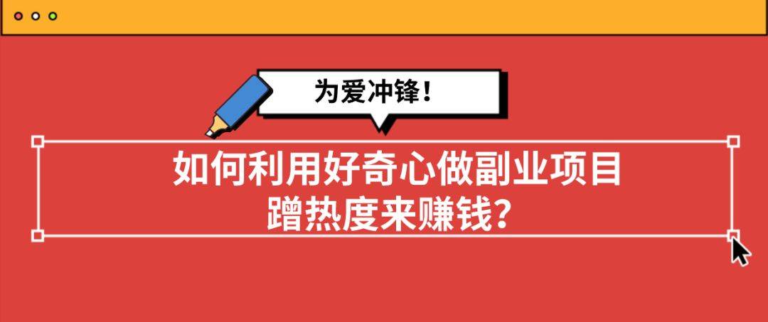 为爱冲锋！若何操纵猎奇心做副业项目，蹭热度来赚钱？