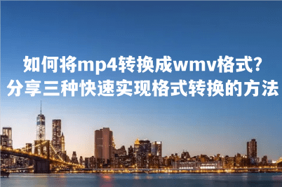 若何将mp4转换成wmv格局？分享三种快速实现格局转换的办法