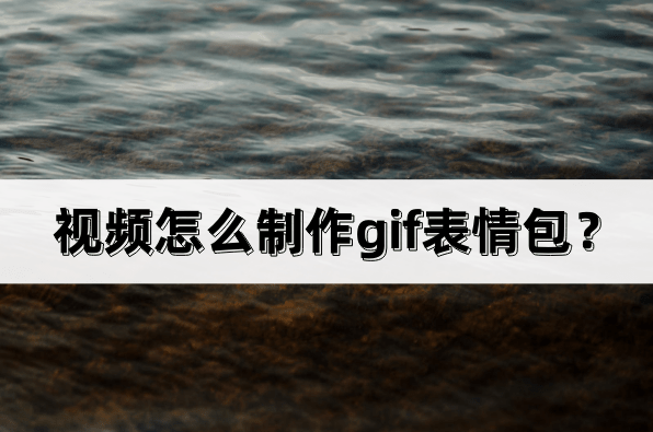 视频怎么造做gif脸色包？一分钟教会你