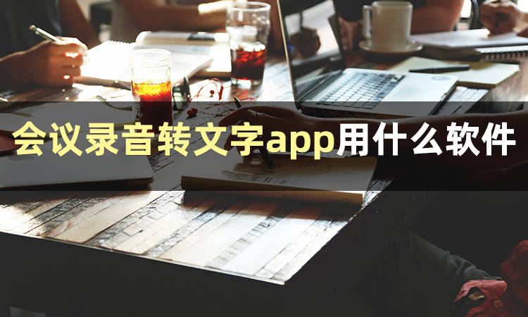 会议灌音转文字app用什么软件