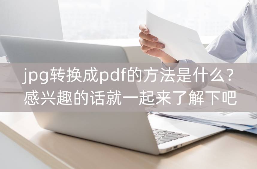 jpg转换成pdf的办法是什么？感兴趣的话就一路来领会下吧