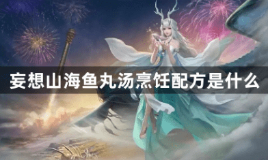 妄想山海鱼丸汤烹饪配方是什么 妄想山海鱼丸汤烹饪配方分享 妄想山海鱼丸汤烹饪配方是什么 妄想山海鱼丸汤烹饪配方分享