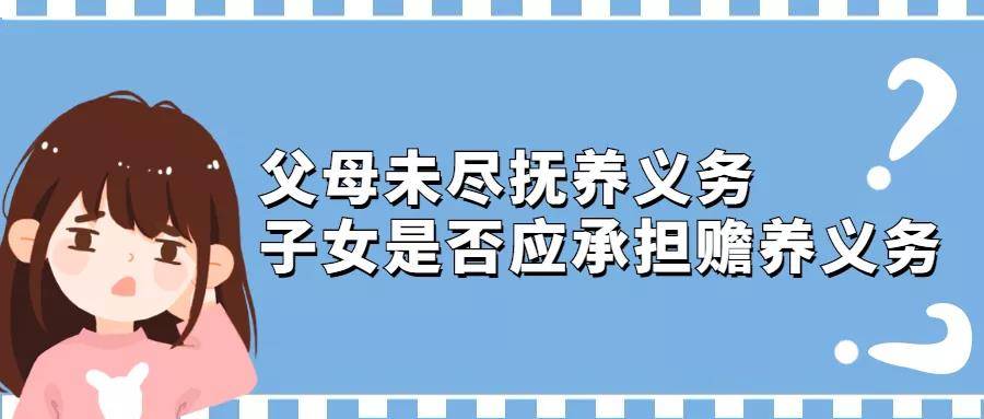 赣州婚姻家事律师解答父母未尽抚养义务子女应承担赡养义务吗