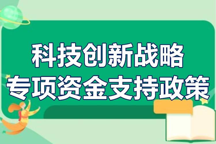 科技创新战略专项资金支持政策科技创新战略专项资金申报策划