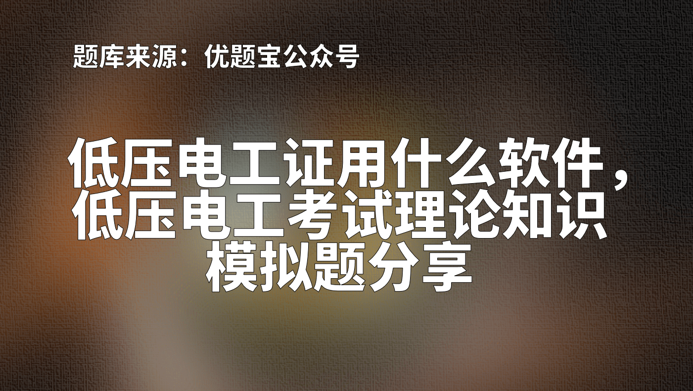 低压电工考试理论知识模拟题分享四川金标尺·今天 14:30专科福利来了
