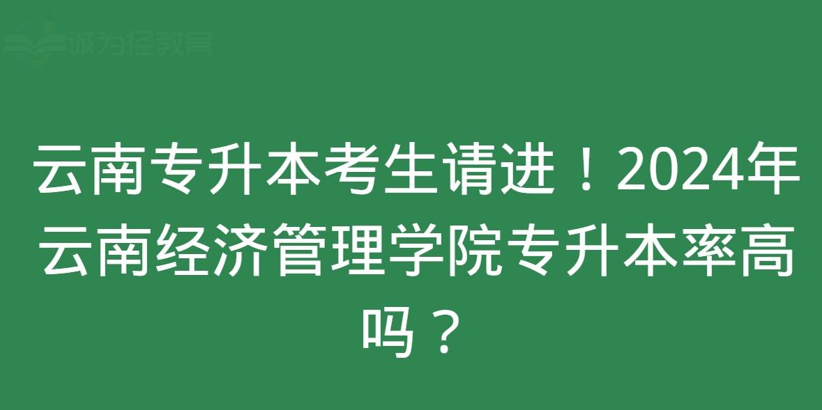 原创
            云南专升本考生请进！2024年云南经济管理学院专升本率高吗？