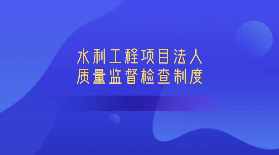 水利工程项目法人质量监督检查制度