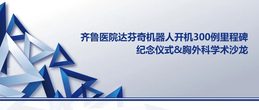 齐鲁医院达芬奇胸外科机器人手术达300例,ame胸外科学术沙龙同期举办