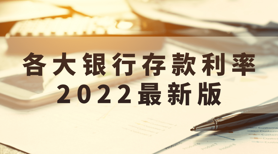 银企税联 | 银行存款利率2022最新版，各大银行存款利率表一览