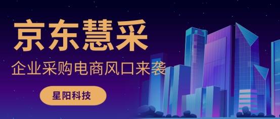 星阳入驻:企业采购电商风口来袭,入驻京东慧采走出疫情阴霾