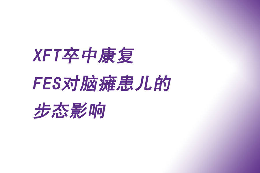 xft卒中康复 | fes对脑瘫 (cerebral palsy, cp)患91的步态影响