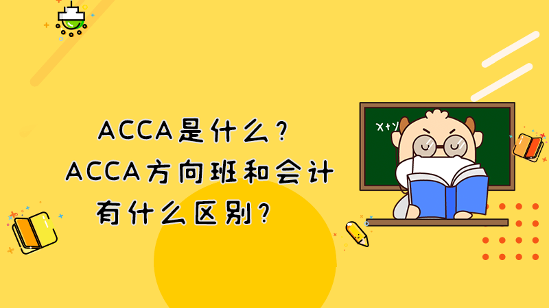 ACCA是什么？ACCA方向班和会计有什么区别？