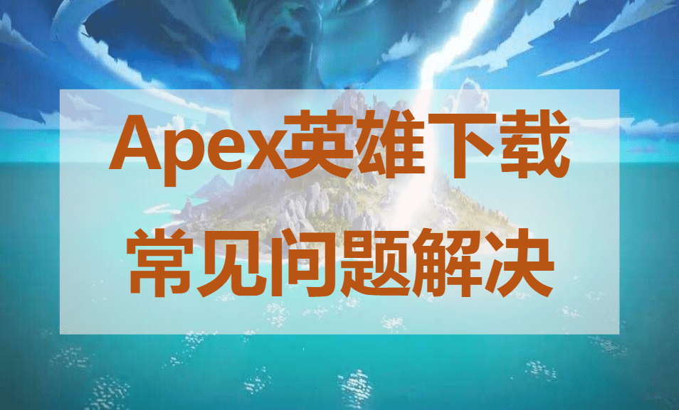 Apex英雄下载慢Apex英雄怎么下载常见问题说明