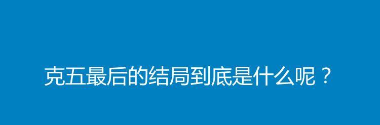 克五最后的结局到底是什么呢？封面图