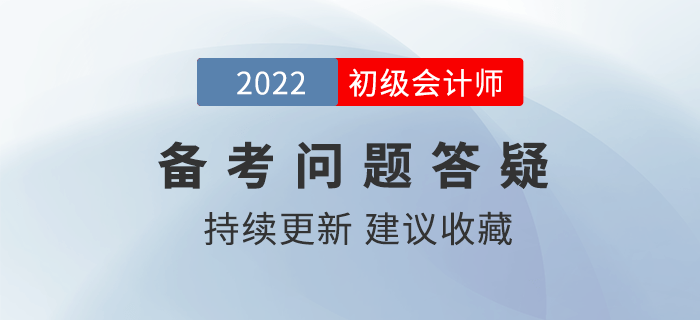 答疑|你问我答丨2022年初级会计备考问答，全程陪考