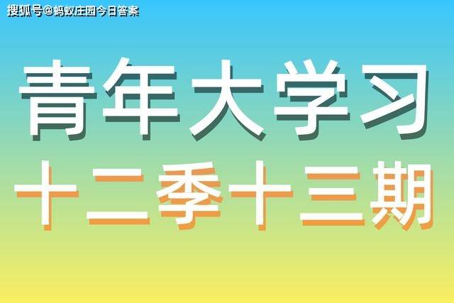 原创青年大学习第十二季第十三期答案最新 2021青年大学习第12季第13期最新答案
