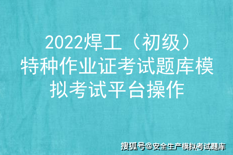 2022焊工(初级)特种作业证考试题库模拟考试平台操作