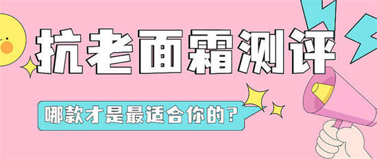 排行榜抗衰老面霜哪个牌子的效果好？真实评测有效的抗衰老面霜排行榜