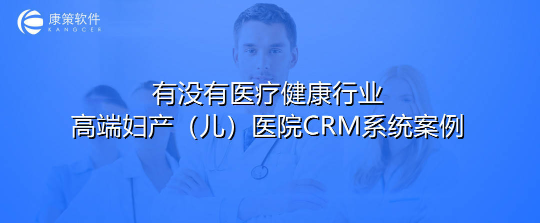 有没有典型的医疗健康行业高端妇产/儿（婴）医院CRM系统应用案例？