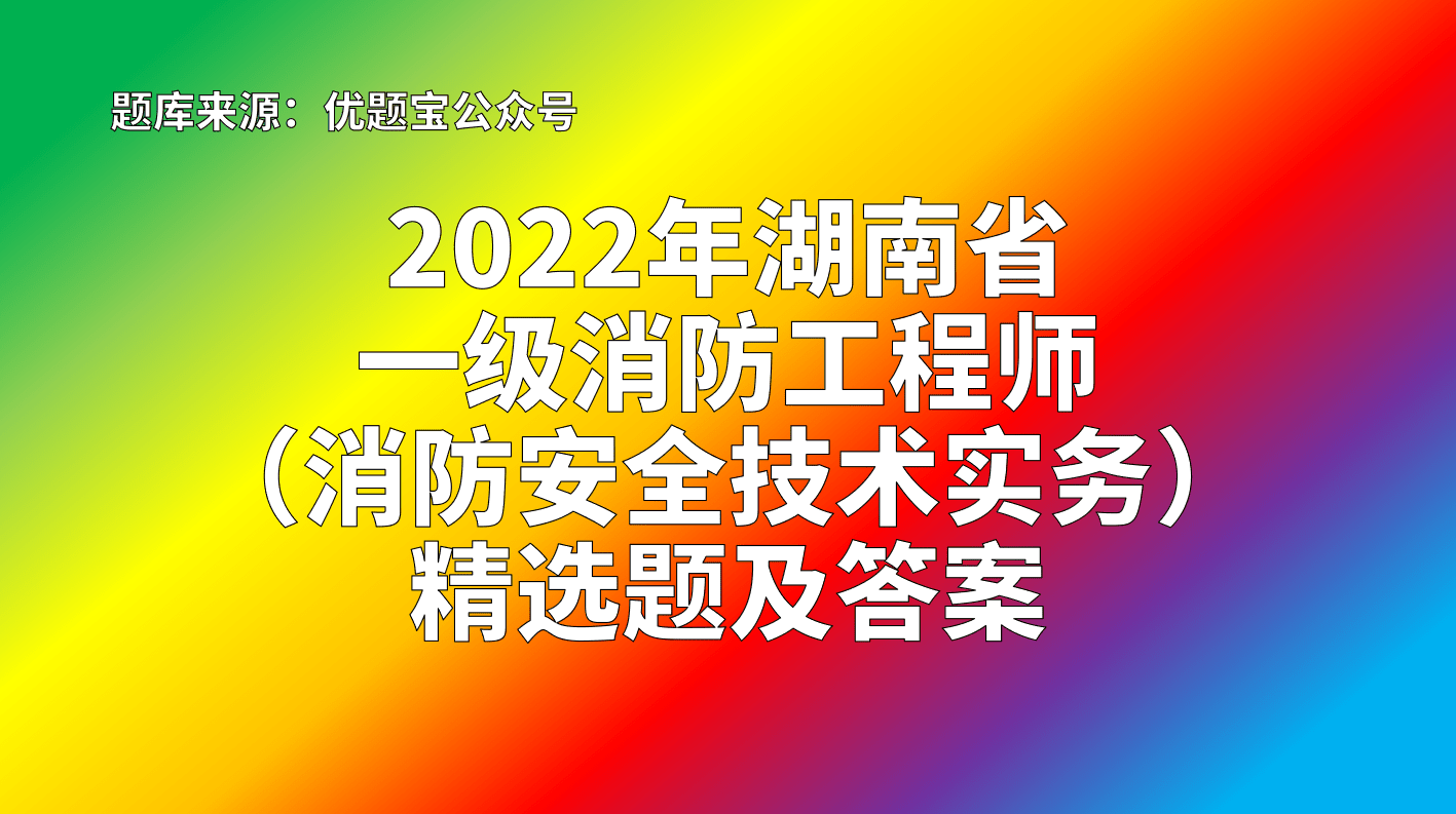 2022年湖南省一級消防工程師消防安全技術實務精選題及答案