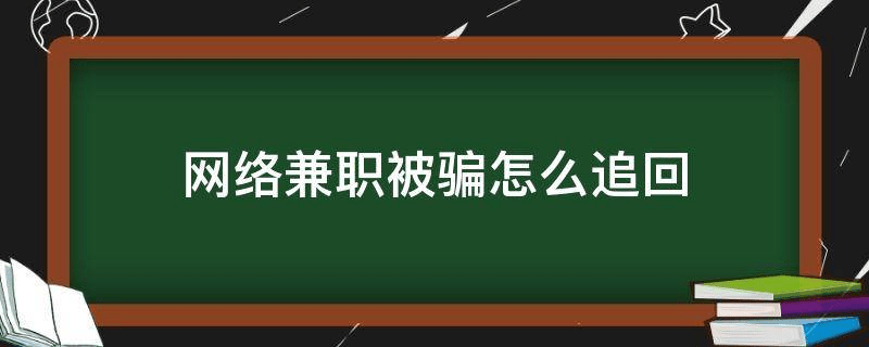 網絡兼職被騙怎麼追回_騙子_報警_工作