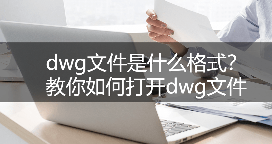 dwg文件是什么格式？教你如何打开dwg文件
