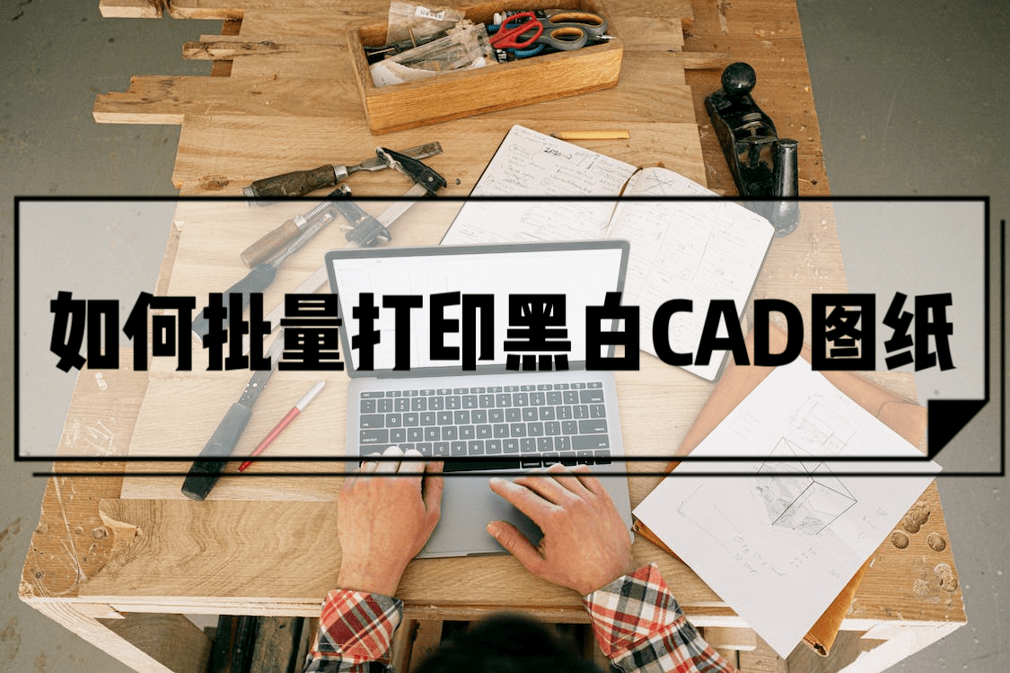 如何批量打印黑白cad图纸?这里有详细操作步骤_文件_软件_进行
