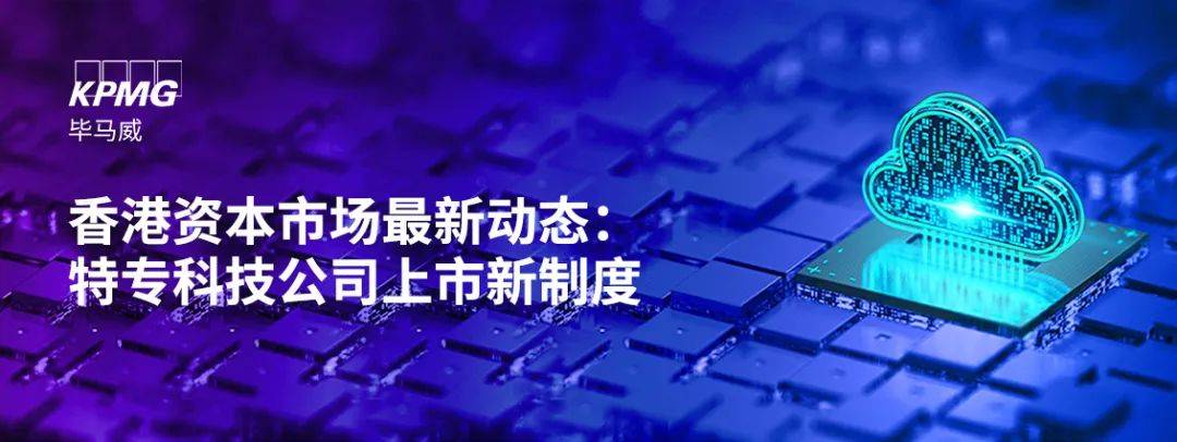 毕马威香港资本市场最新动态：特专科技公司上市新制度线上研讨会顺利举行