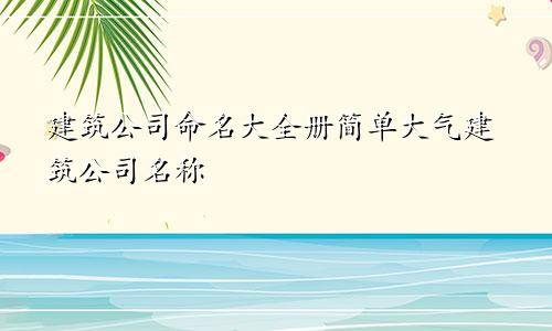 建築公司命名大全冊 簡單大氣建築公司名稱_名字_亮博_文化