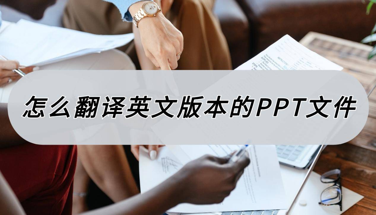 ppt英文翻译:怎么翻译英文版本的PPT文件？用对工具很简单