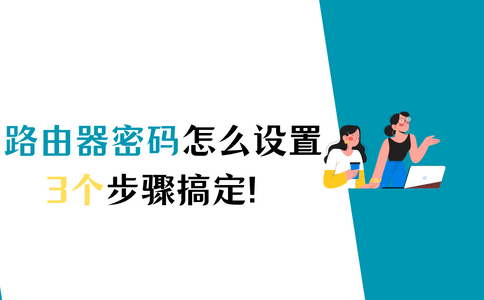 路由器WiFi密码怎么设置？这样做可以快速设置！-路由器无线密码怎么设置密码