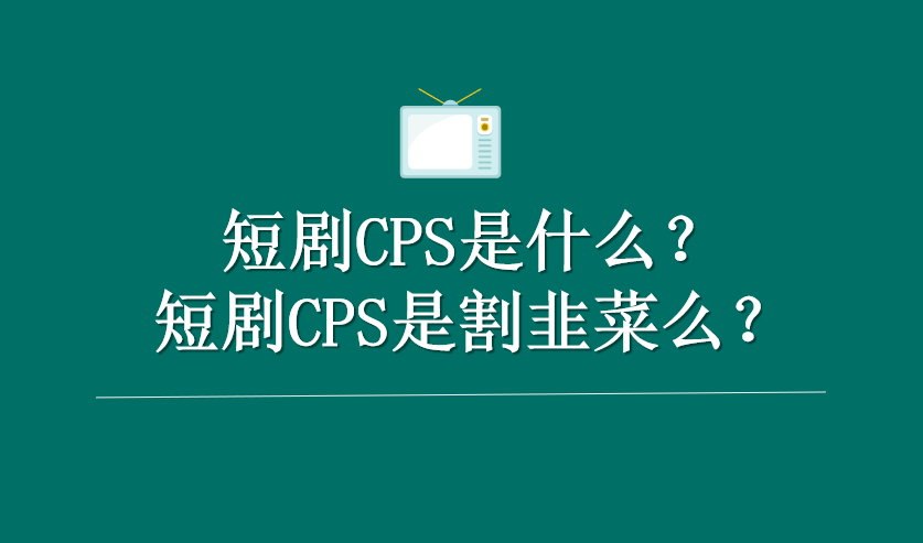 短剧CPS是什么？短剧CPS是割韭菜么？