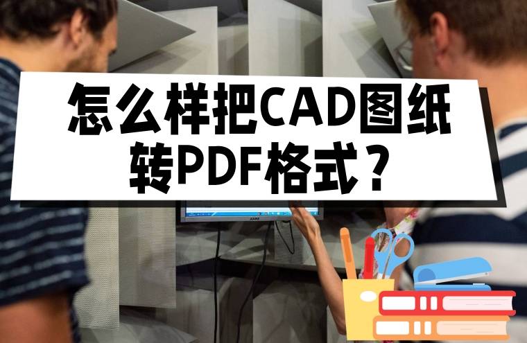 怎麼樣把cad圖紙轉pdf格式?使用這些方法輕鬆轉換_軟件_文件_界面