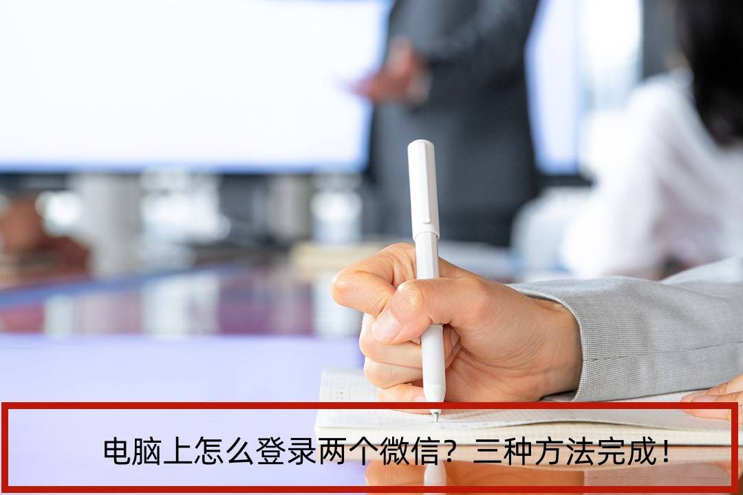电脑上怎么登录两个微信？三种方法完成！