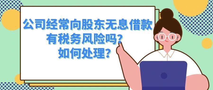 公司经常向股东无息借款,有税务风险吗?如何处理?_企业_债权_自然人