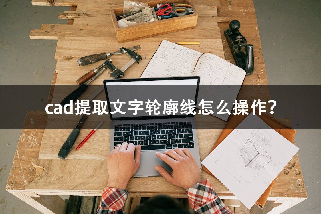 cad提取文字轮廓线怎么操作?适合新手的几种方法!_文件_设计_字体