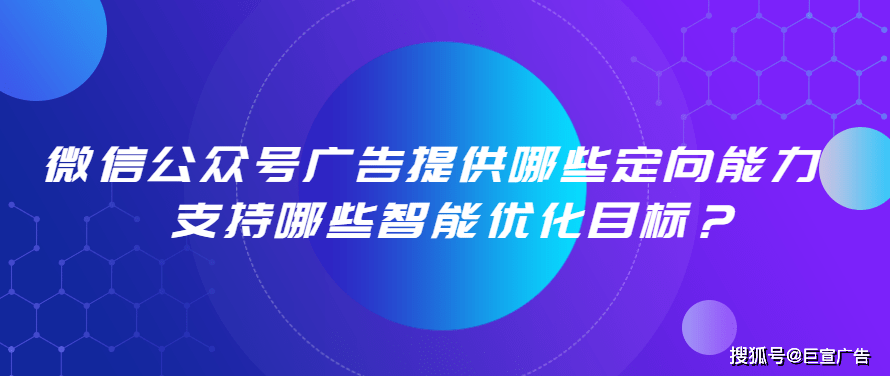 微信公眾號廣告提供哪些定向能力?支持哪些智能優化目標?