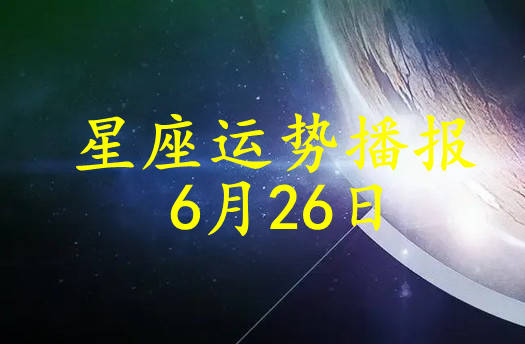 原创日运12星座2021年6月26日运势播报