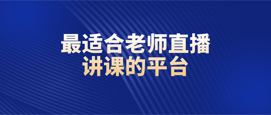 平台|最适合老师直播讲课的平台-专业的线上课堂平台搭建