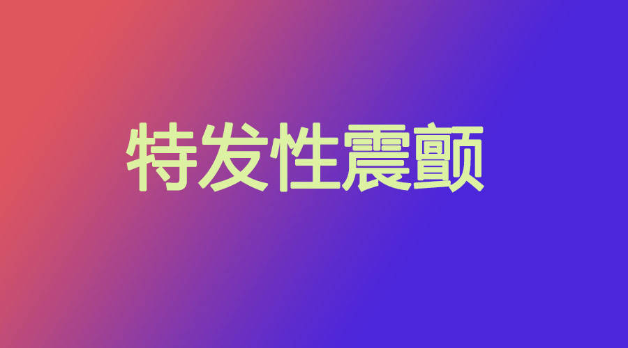 崔志強特發性震顫手抖發病表現特發性震顫手抖患者適合吃什麼