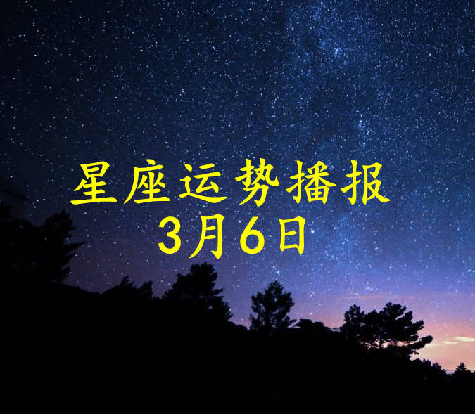 星座|【日运】十二星座2022年3月6日运势播报